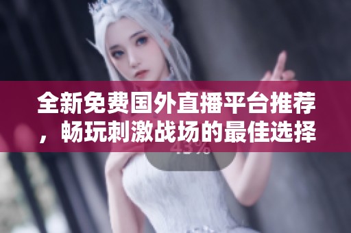全新免费国外直播平台推荐，畅玩刺激战场的最佳选择