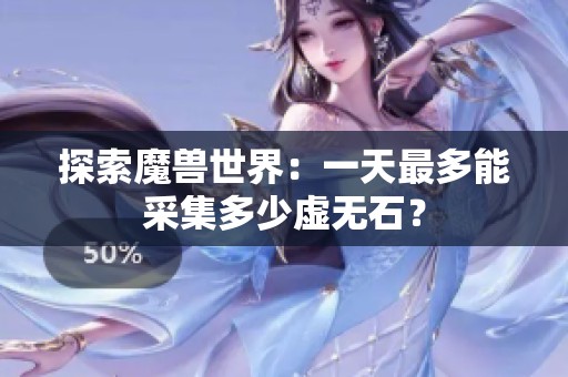 探索魔兽世界：一天最多能采集多少虚无石？