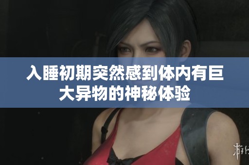 入睡初期突然感到体内有巨大异物的神秘体验