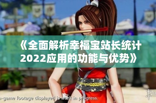 《全面解析幸福宝站长统计2022应用的功能与优势》