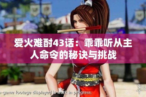 爱火难酎43话：乖乖听从主人命令的秘诀与挑战