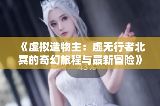 《虚拟造物主：虚无行者北冥的奇幻旅程与最新冒险》