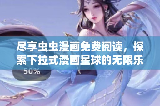尽享虫虫漫画免费阅读，探索下拉式漫画星球的无限乐趣