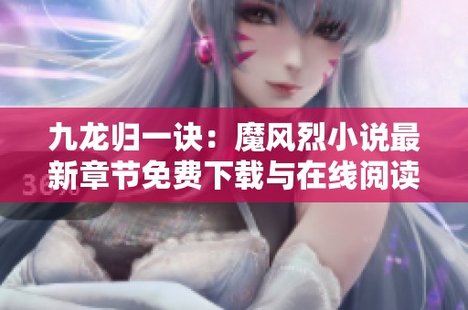 九龙归一诀：魔风烈小说最新章节免费下载与在线阅读指南