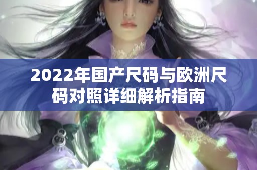 2022年国产尺码与欧洲尺码对照详细解析指南