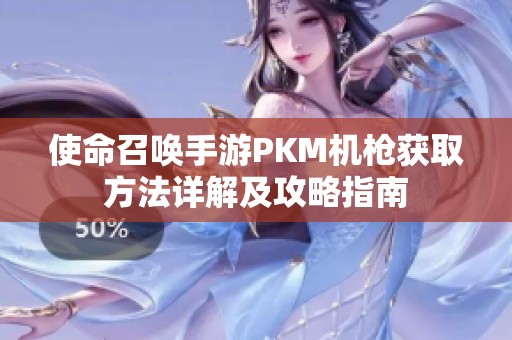 使命召唤手游PKM机枪获取方法详解及攻略指南