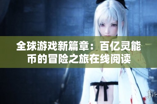 全球游戏新篇章：百亿灵能币的冒险之旅在线阅读