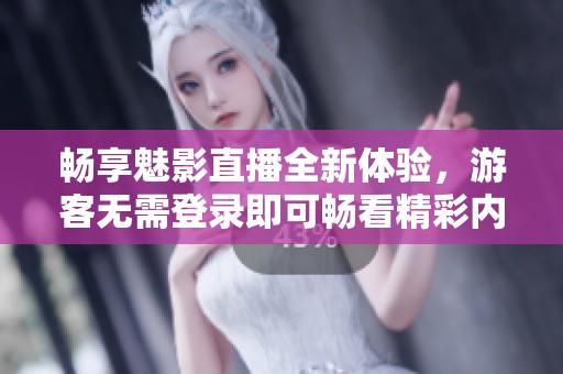 畅享魅影直播全新体验，游客无需登录即可畅看精彩内容