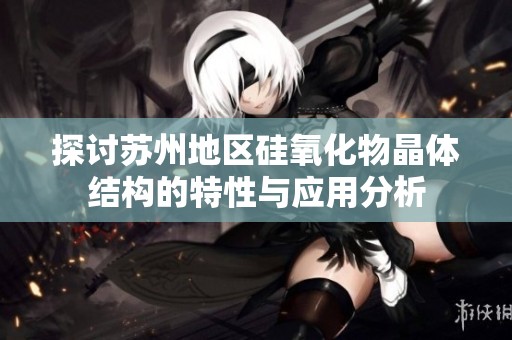 探讨苏州地区硅氧化物晶体结构的特性与应用分析