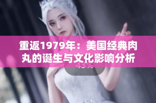 重返1979年：美国经典肉丸的诞生与文化影响分析