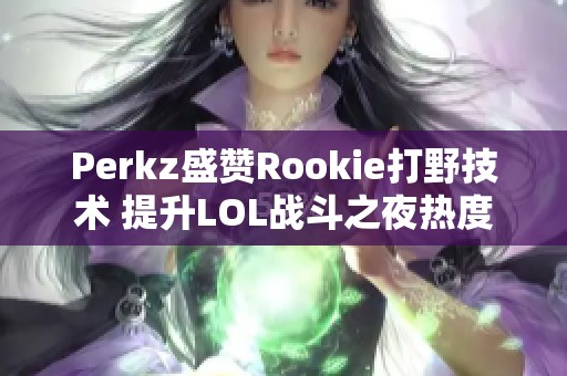 Perkz盛赞Rookie打野技术 提升LOL战斗之夜热度