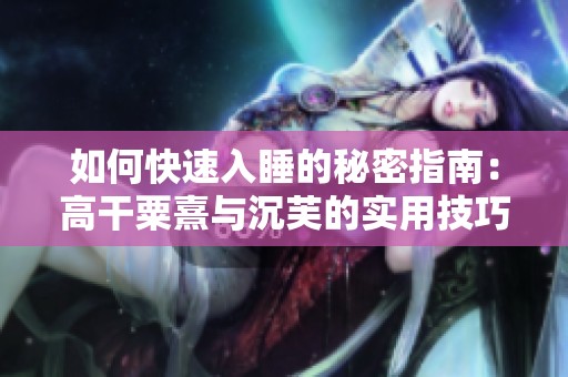 如何快速入睡的秘密指南：高干粟熹与沉芙的实用技巧分享
