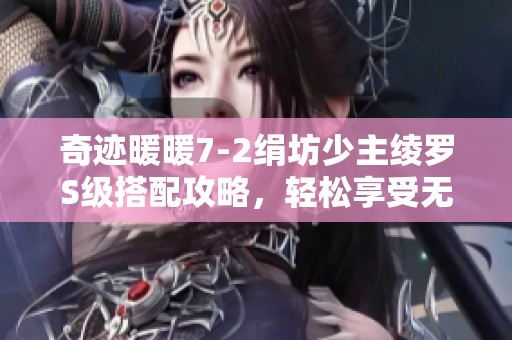 奇迹暖暖7-2绢坊少主绫罗S级搭配攻略，轻松享受无氪手游乐趣