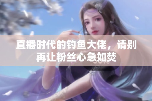 直播时代的钓鱼大佬，请别再让粉丝心急如焚