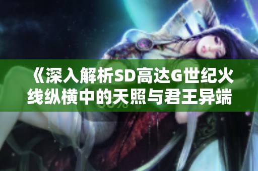 《深入解析SD高达G世纪火线纵横中的天照与君王异端武器面板》