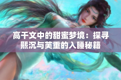 高干文中的甜蜜梦境：探寻熙沉与芙重的入睡秘籍