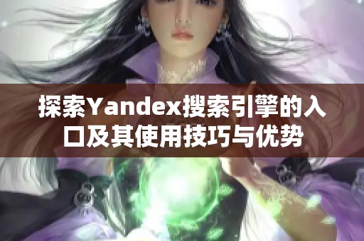 探索Yandex搜索引擎的入口及其使用技巧与优势
