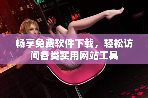 畅享免费软件下载，轻松访问各类实用网站工具