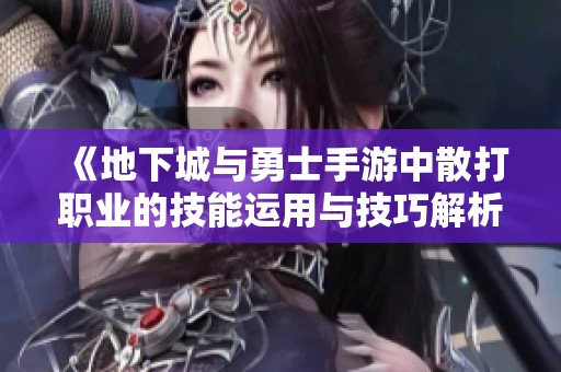 《地下城与勇士手游中散打职业的技能运用与技巧解析》