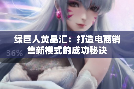绿巨人黄品汇：打造电商销售新模式的成功秘诀