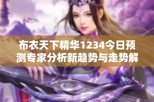 布衣天下精华1234今日预测专家分析新趋势与走势解读