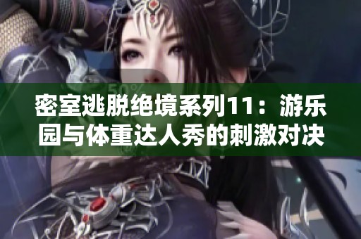 密室逃脱绝境系列11：游乐园与体重达人秀的刺激对决