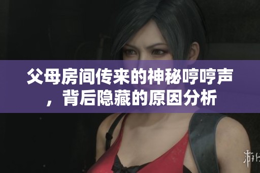父母房间传来的神秘哼哼声，背后隐藏的原因分析