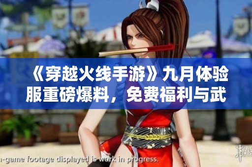 《穿越火线手游》九月体验服重磅爆料，免费福利与武器皮肤全面升级