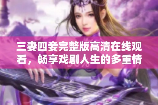 三妻四妾完整版高清在线观看，畅享戏剧人生的多重情感交织