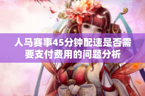 人马赛事45分钟配速是否需要支付费用的问题分析
