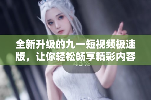全新升级的九一短视频极速版，让你轻松畅享精彩内容