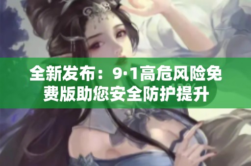 全新发布：9·1高危风险免费版助您安全防护提升