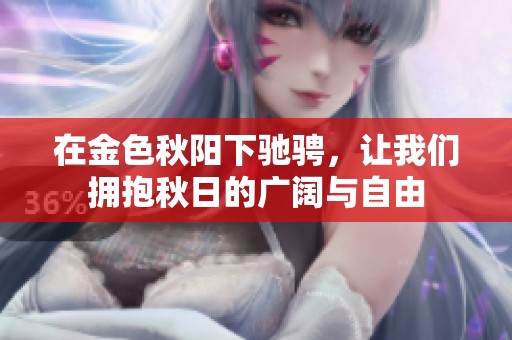 在金色秋阳下驰骋，让我们拥抱秋日的广阔与自由