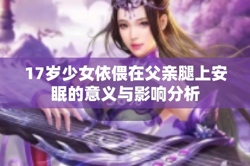 17岁少女依偎在父亲腿上安眠的意义与影响分析