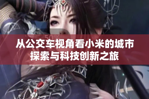 从公交车视角看小米的城市探索与科技创新之旅