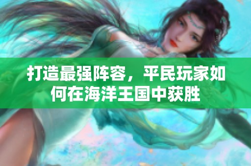 打造最强阵容，平民玩家如何在海洋王国中获胜