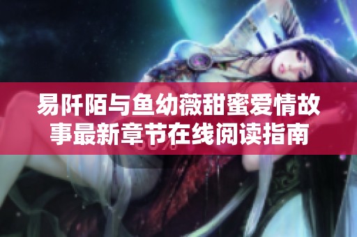 易阡陌与鱼幼薇甜蜜爱情故事最新章节在线阅读指南