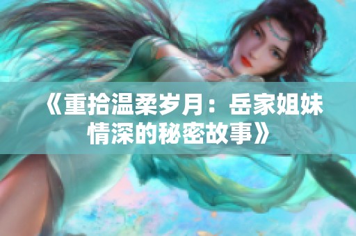 《重拾温柔岁月：岳家姐妹情深的秘密故事》