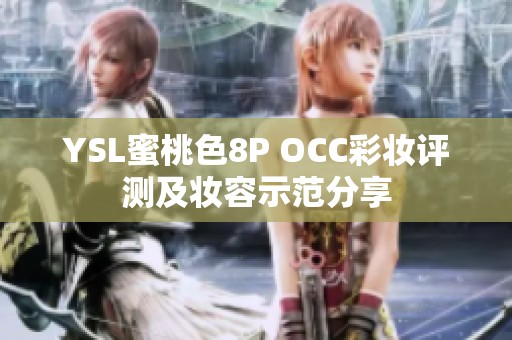 YSL蜜桃色8P OCC彩妆评测及妆容示范分享
