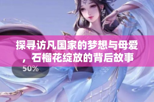 探寻访凡国家的梦想与母爱，石榴花绽放的背后故事