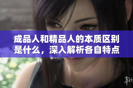成品人和精品人的本质区别是什么，深入解析各自特点