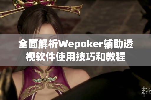 全面解析Wepoker辅助透视软件使用技巧和教程