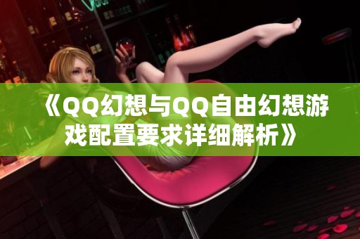 《QQ幻想与QQ自由幻想游戏配置要求详细解析》