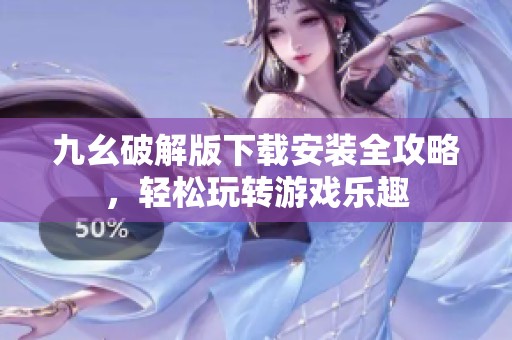 九幺破解版下载安装全攻略，轻松玩转游戏乐趣