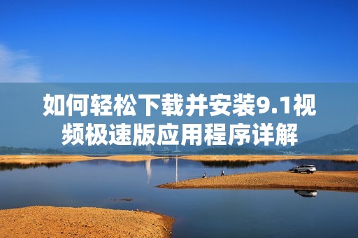 如何轻松下载并安装9.1视频极速版应用程序详解