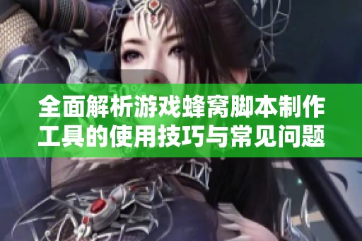 全面解析游戏蜂窝脚本制作工具的使用技巧与常见问题