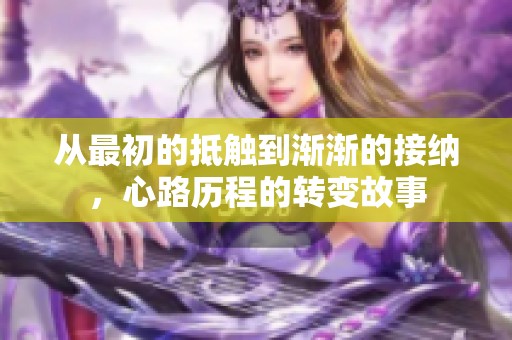 从最初的抵触到渐渐的接纳，心路历程的转变故事