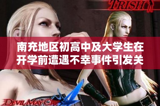 南充地区初高中及大学生在开学前遭遇不幸事件引发关注