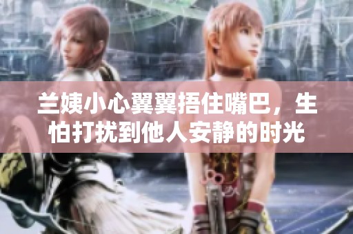 兰姨小心翼翼捂住嘴巴，生怕打扰到他人安静的时光