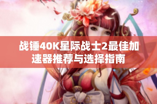 战锤40K星际战士2最佳加速器推荐与选择指南